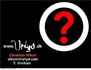 villum@urlyd.com
www. .dk
Christian Villum
T: @villum
onsdag den 10. november 2010
 
