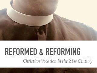 REFORMED & REFORMING
Christian Vocation in the 21st Century
 