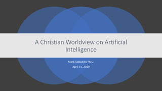 Mark Tabladillo Ph.D.
April 15, 2019
A Christian Worldview on Artificial
Intelligence
 