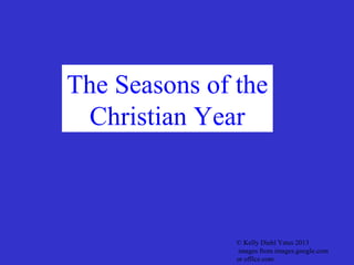 The Seasons of the
 Christian Year



               © Kelly Diehl Yates 2013
               images from images.google.com
               or office.com
 