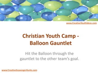 Christian Youth Camp -
Balloon Gauntlet
Hit the Balloon through the
gauntlet to the other team’s goal.
www.CreativeYouthIdeas.com
www.CreativeScavengerHunts.com
 
