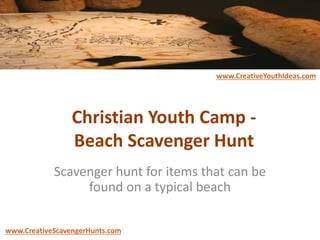 Christian Youth Camp -
Beach Scavenger Hunt
Scavenger hunt for items that can be
found on a typical beach
www.CreativeYouthIdeas.com
www.CreativeScavengerHunts.com
 