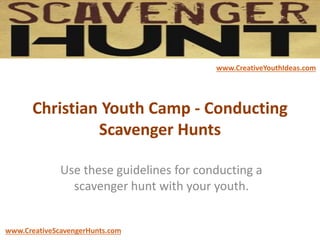 Christian Youth Camp - Conducting
Scavenger Hunts
Use these guidelines for conducting a
scavenger hunt with your youth.
www.CreativeYouthIdeas.com
www.CreativeScavengerHunts.com
 