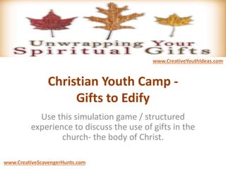 Christian Youth Camp -
Gifts to Edify
Use this simulation game / structured
experience to discuss the use of gifts in the
church- the body of Christ.
www.CreativeYouthIdeas.com
www.CreativeScavengerHunts.com
 