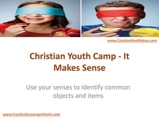 Christian Youth Camp - It
Makes Sense
Use your senses to identify common
objects and items
www.CreativeYouthIdeas.com
www.CreativeScavengerHunts.com
 