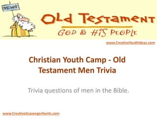 Christian Youth Camp - Old
Testament Men Trivia
Trivia questions of men in the Bible.
www.CreativeYouthIdeas.com
www.CreativeScavengerHunts.com
 