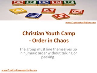 Christian Youth Camp
- Order in Chaos
The group must line themselves up
in numeric order without talking or
peeking.
www.CreativeYouthIdeas.com
www.CreativeScavengerHunts.com
 