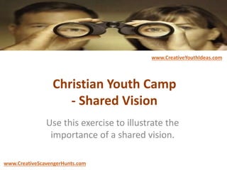 Christian Youth Camp
- Shared Vision
Use this exercise to illustrate the
importance of a shared vision.
www.CreativeYouthIdeas.com
www.CreativeScavengerHunts.com
 