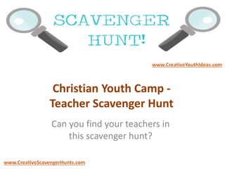 Christian Youth Camp -
Teacher Scavenger Hunt
Can you find your teachers in
this scavenger hunt?
www.CreativeYouthIdeas.com
www.CreativeScavengerHunts.com
 