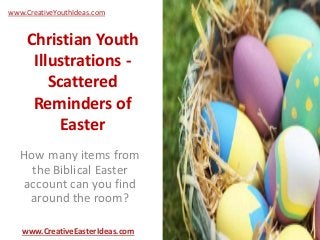 Christian Youth
Illustrations -
Scattered
Reminders of
Easter
How many items from
the Biblical Easter
account can you find
around the room?
www.CreativeEasterIdeas.com
www.CreativeYouthIdeas.com
 