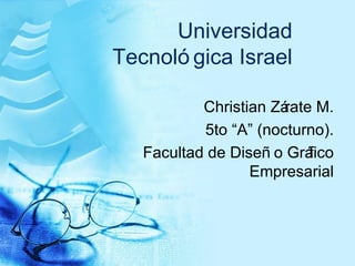 Universidad Tecnol ógica Israel Christian Z árate M. 5to “A” (nocturno). Facultad de Diseño Gráfico Empresarial 