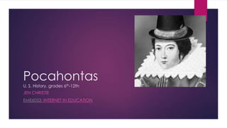 Pocahontas
U. S. History, grades 6th-12th
JEN CHRISTIE
EME6053: INTERNET IN EDUCATION
 