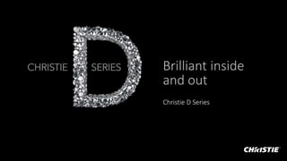 Brilliant inside
and out
Christie D Series
 