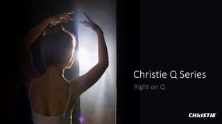 Christie Q Series
Right on Q
 