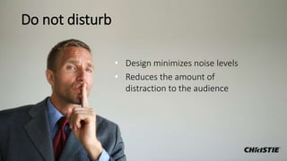 Do not disturb
• Design minimizes noise levels
• Reduces the amount of
distraction to the audience
 