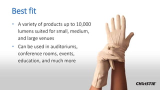 Best fit
• A variety of products up to 10,000
lumens suited for small, medium,
and large venues
• Can be used in auditoriums,
conference rooms, events,
education, and much more
 