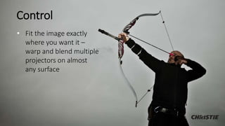 Control
• Fit the image exactly
where you want it –
warp and blend multiple
projectors on almost
any surface
 
