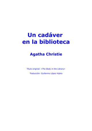 Un cadáver
en la biblioteca

    Agatha Christie


 Título original: «The Body in the Library»

    Traducción: Guillermo López Hipkis
 