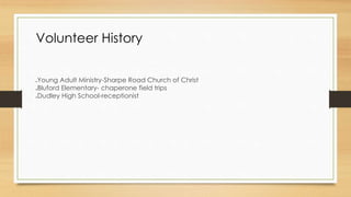 Volunteer History
Young Adult Ministry-Sharpe Road Church of Christ
Bluford Elementary- chaperone field trips
Dudley High School-receptionist
 