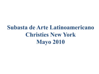 Subasta de Arte Latinoamericano
Christies New York
Mayo 2010
 