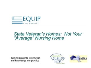 State Veteran’s Homes:  Not Your “Average” Nursing Home   Turning data into information and knowledge into practice 