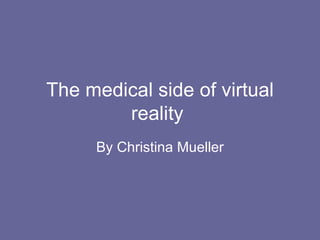 The medical side of virtual reality  By Christina Mueller 