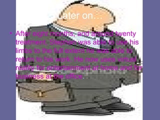 Later on… After eight months, and around twenty treatment, Stephan was able to use his limbs to the full extent he was able to return to his work. He now uses virtual reality for entertainment at home and for business at the office .  