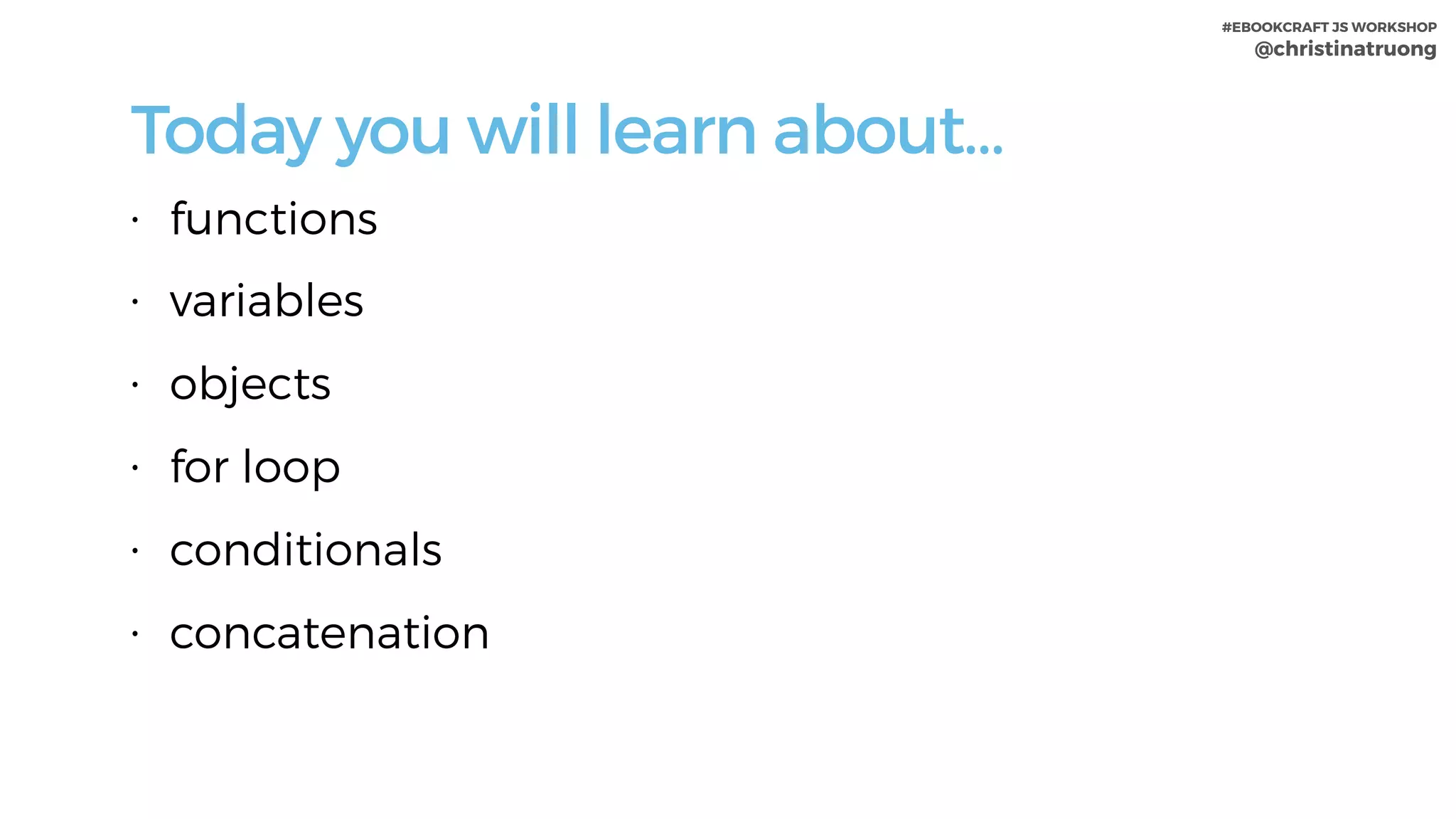 #EBOOKCRAFT JS WORKSHOP 
@christinatruong
Today you will learn about…
• functions
• variables
• objects
• for loop
• conditionals
• concatenation
 