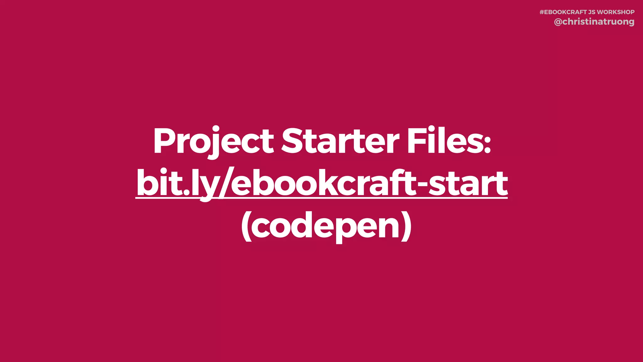 #EBOOKCRAFT JS WORKSHOP 
@christinatruong
Project Starter Files:
bit.ly/ebookcraft-start
(codepen)
 