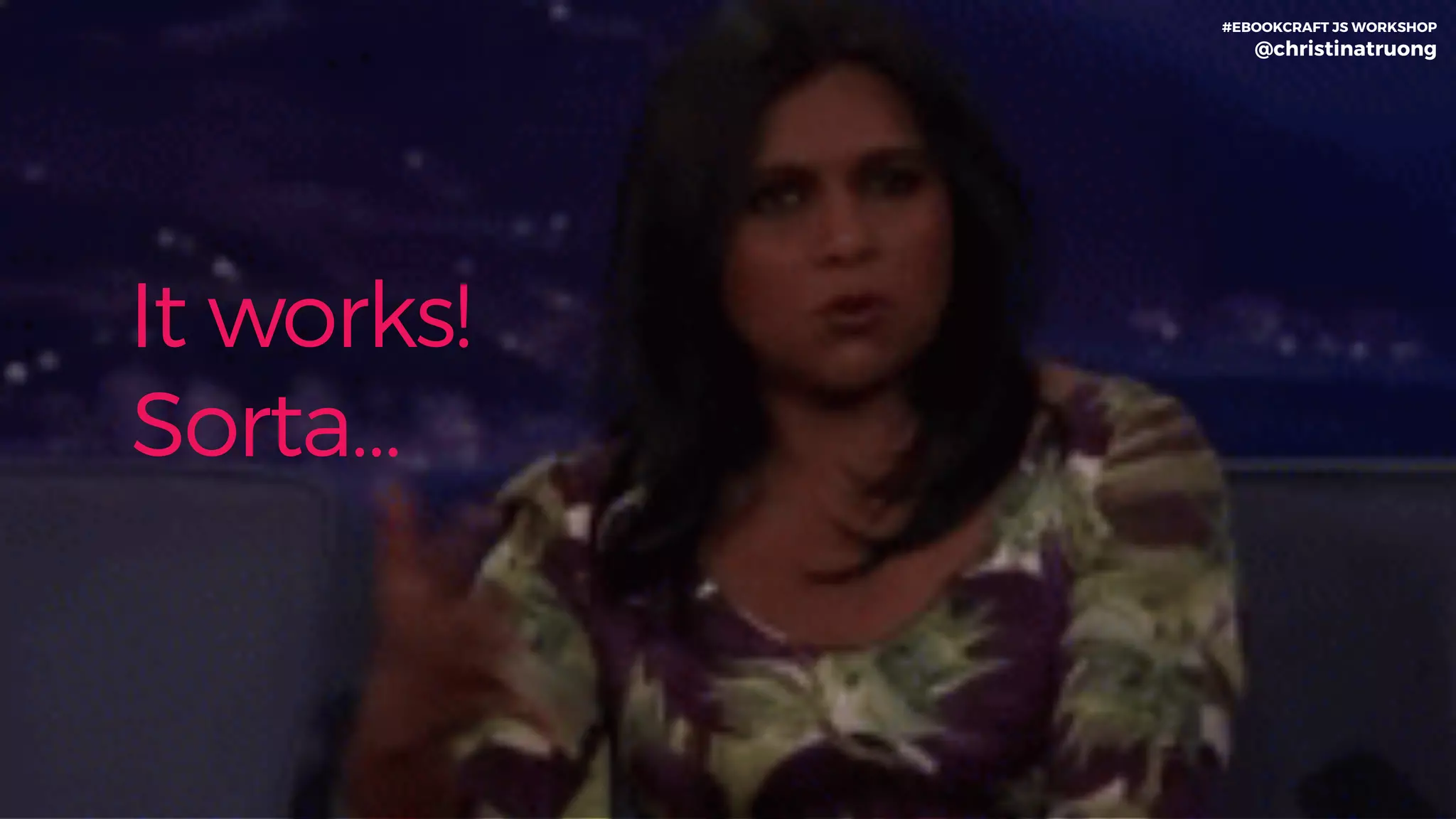 It works!
Sorta…
#EBOOKCRAFT JS WORKSHOP 
@christinatruong
 