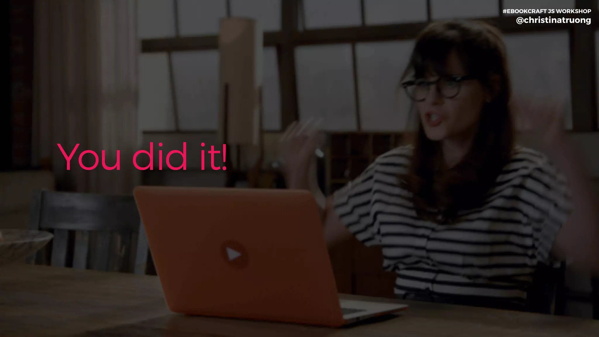 You did it!
#EBOOKCRAFT JS WORKSHOP 
@christinatruong
 