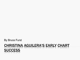 CHRISTINA AGUILERA'S EARLY CHART
SUCCESS
By Bruce Furst
 