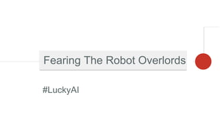 #LuckyAI
Fearing The Robot Overlords
 