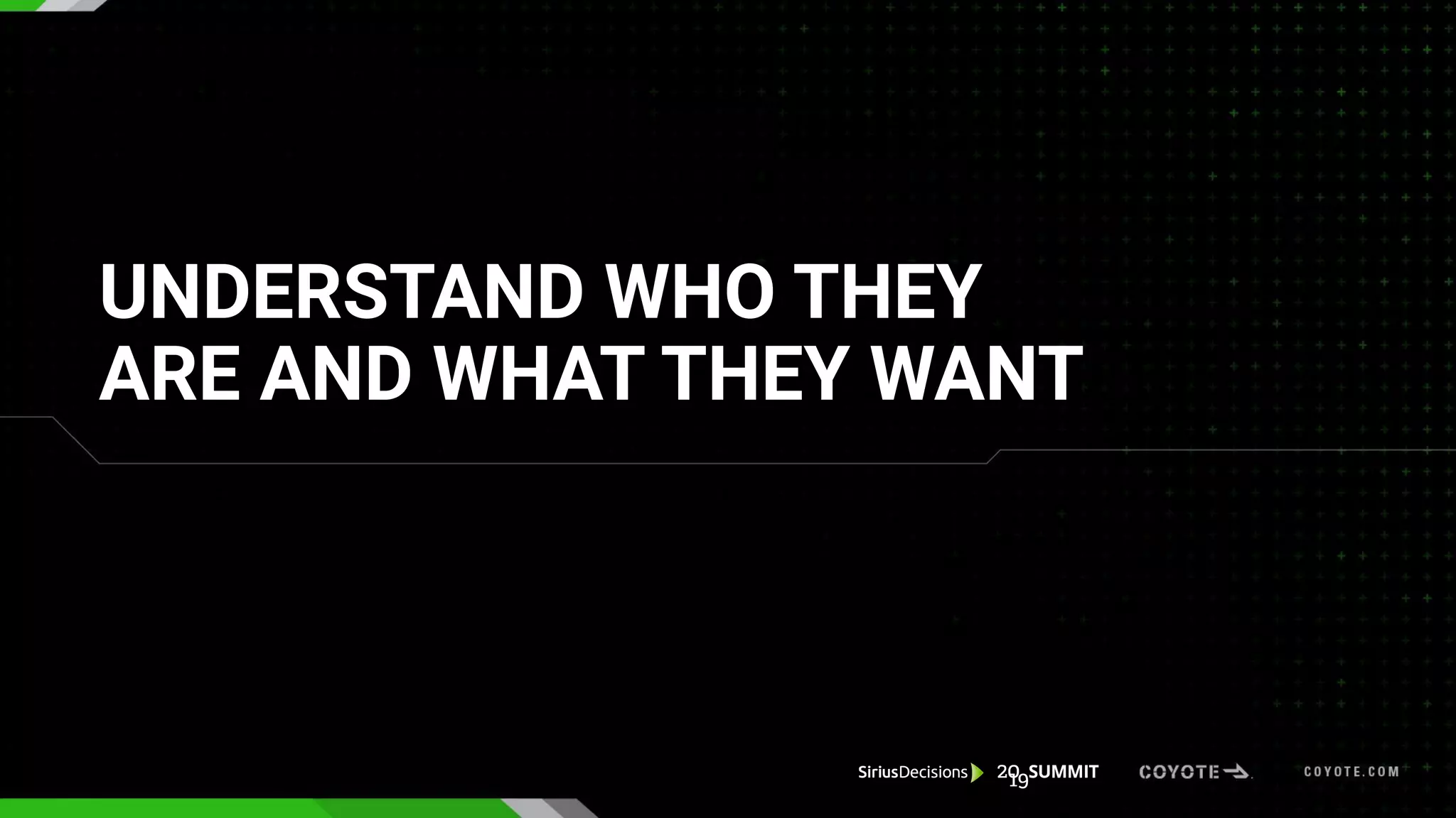 UNDERSTAND WHO THEY
ARE AND WHAT THEY WANT
 