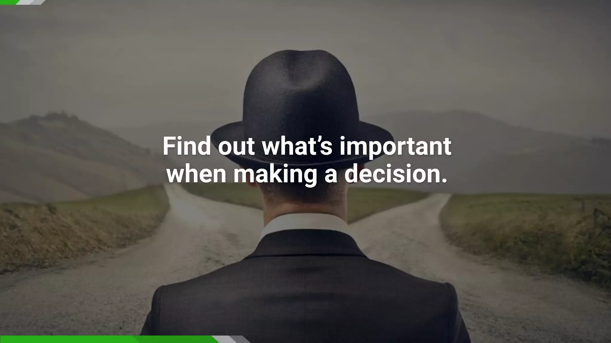 Find out what’s important
when making a decision.
 