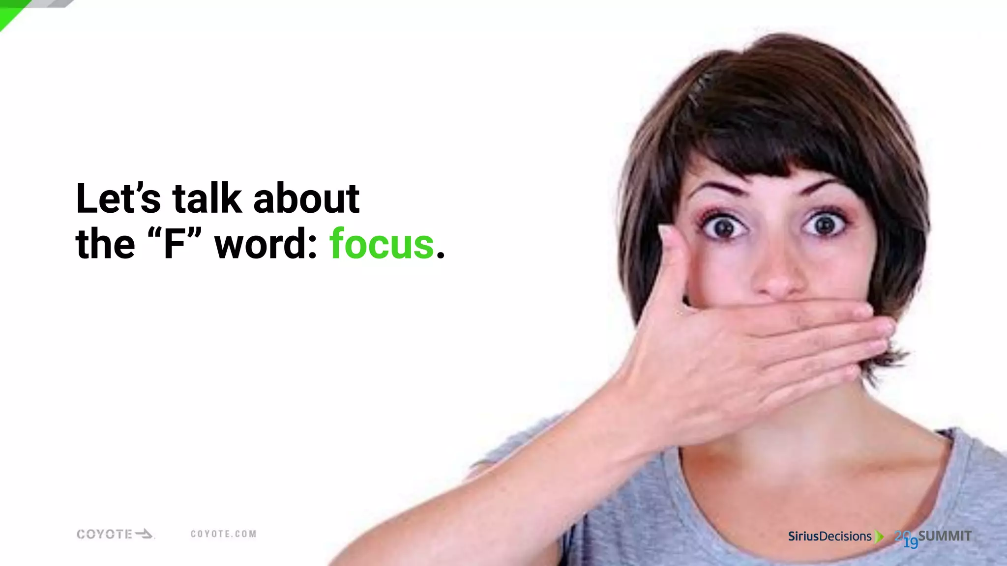 Let’s talk about
the “F” word: focus.
 