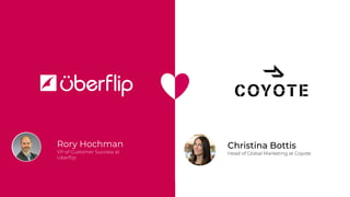 Rory Hochman
VP of Customer Success at
Uberﬂip
Christina Bottis
Head of Global Marketing at Coyote
 