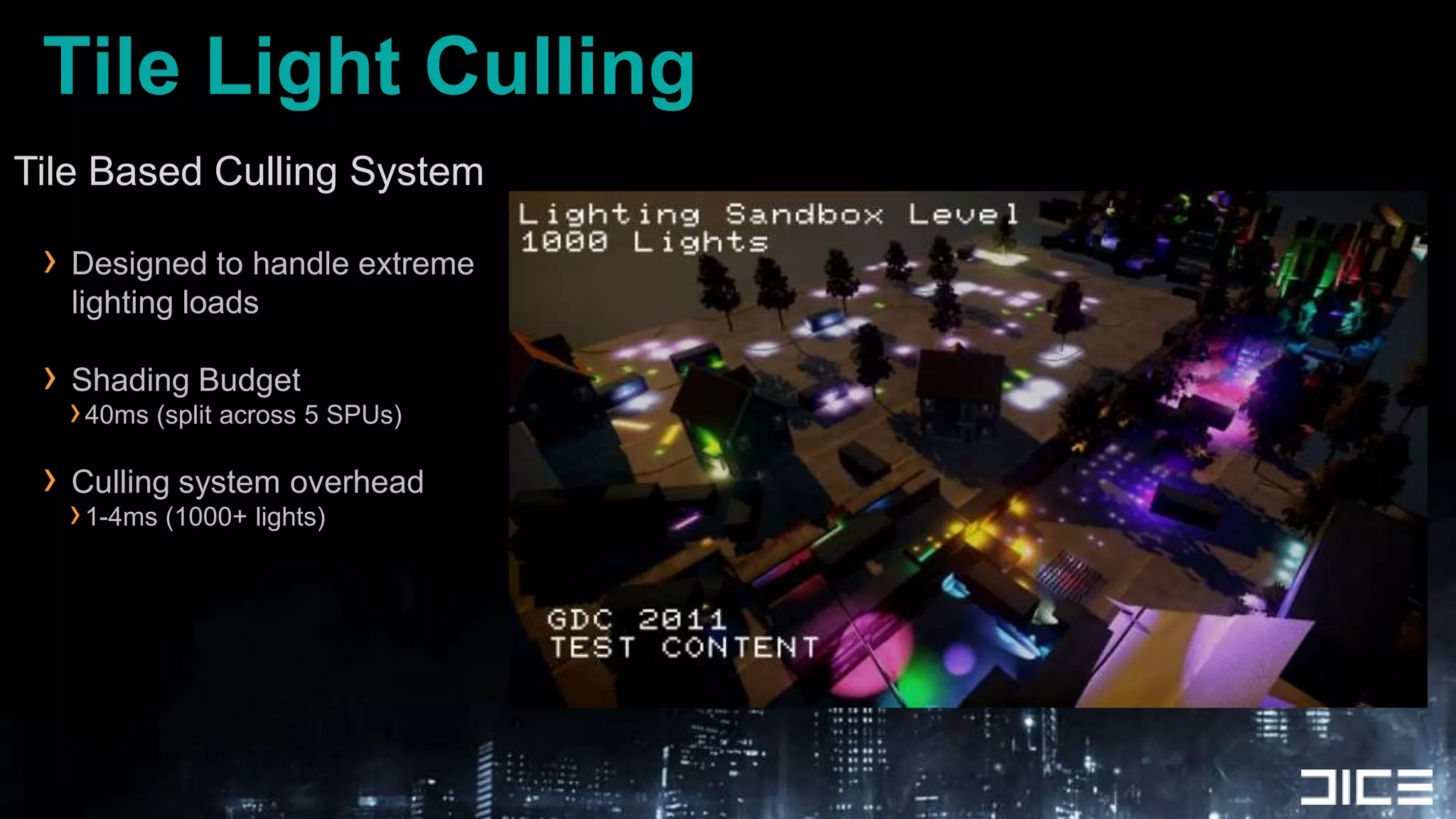Tile Light CullingTile Based Culling System	Designed to handle extreme lighting loadsShading Budget40ms (split across 5 SPUs)Culling system overhead1-4ms (1000+ lights)