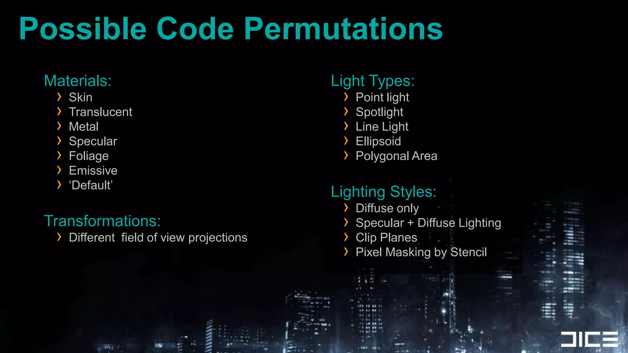 Possible Code PermutationsMaterials:SkinTranslucentMetalSpecularFoliageEmissive‘Default’Transformations:Different  field of view projectionsLight Types:Point lightSpotlightLine LightEllipsoidPolygonal AreaLighting Styles:Diffuse onlySpecular + Diffuse LightingClip PlanesPixel Masking by Stencil