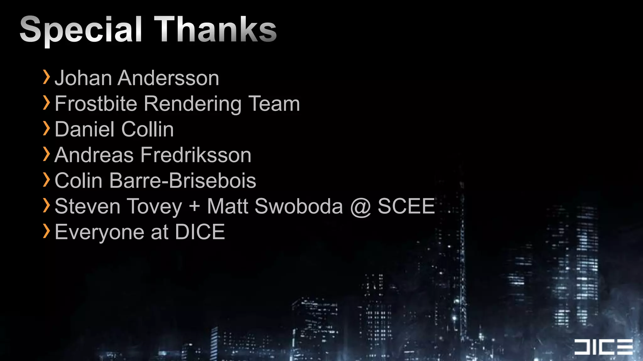 Special ThanksJohan AnderssonFrostbite Rendering TeamDaniel CollinAndreas FredrikssonColin Barre-BriseboisSteven Tovey + Matt Swoboda @ SCEEEveryone at DICE