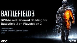 SPU-based Deferred Shading for Battlefield 3 on Playstation 3 Christina Coffin Platform Specialist, Senior Engineer DICE 