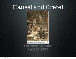 Hansel and Gretel
Christina Kirkland
April 14, 2013
Sunday, April 14, 13
 