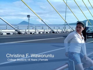 Christina F. Waworuntu
College Student| 18 Years | Female
 