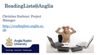 ReadingLists@Anglia
Christina Harbour: Project
Manager
http://readinglists.anglia.ac.
uk
 