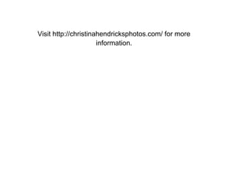 Visit http://christinahendricksphotos.com/ for more
                      information.
 