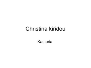 Christina kiridou
Kastoria
 
