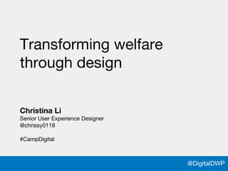 @DigitalDWP@chrissy0118
Christina Li
Senior User Experience Designer
@chrissy0118
#CampDigital
@DigitalDWP
Transforming welfare
through design
 
