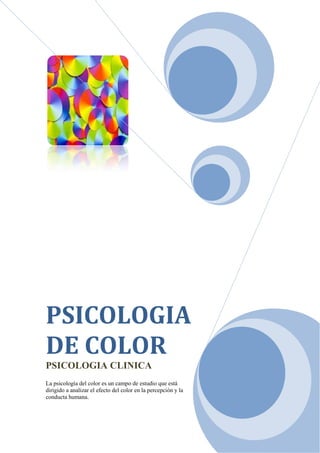 PSICOLOGIA
DE COLOR
PSICOLOGIA CLINICA
La psicología del color es un campo de estudio que está
dirigido a analizar el efecto del color en la percepción y la
conducta humana.
 