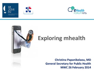 Exploring mhealth
Christina Papanikolaou, MD
General Secretary for Public Health
MWC 26 February 2014
 