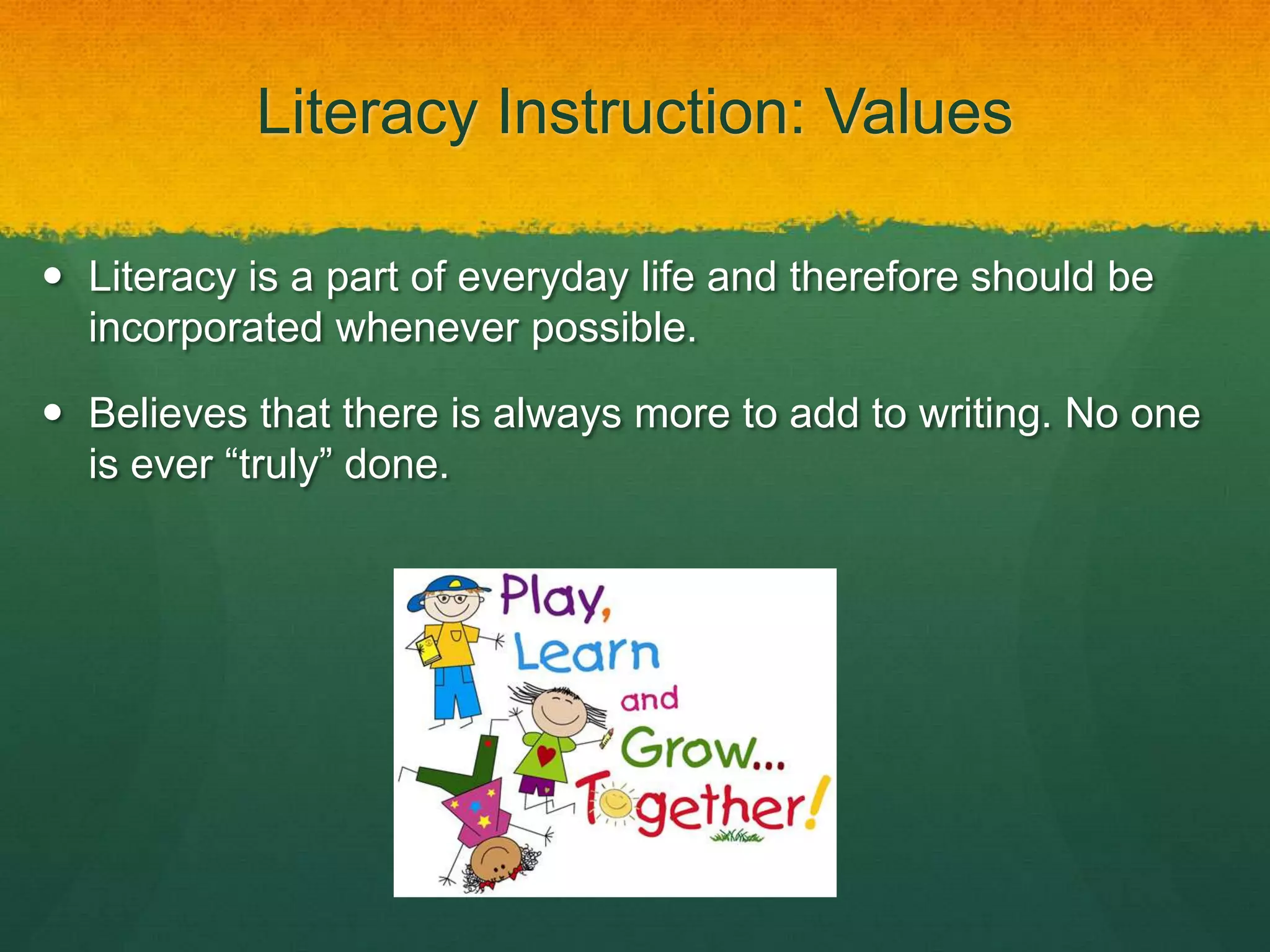 Literacy Instruction: Values

 Literacy is a part of everyday life and therefore should be
  incorporated whenever possible.

 Believes that there is always more to add to writing. No one
  is ever “truly” done.
 